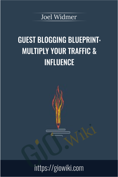 Guest Blogging Blueprint: Multiply Your Traffic & Influence - Joel Widmer