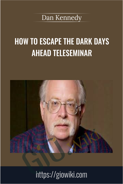 How To Escape The Dark Days Ahead Teleseminar - Dan Kennedy