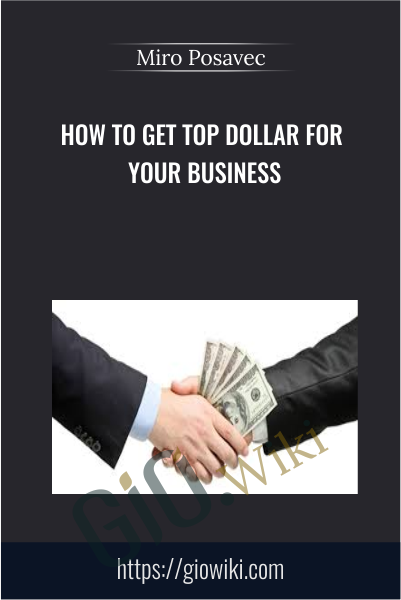 How To Get Top Dollar For Your Business - Miro Posavec
