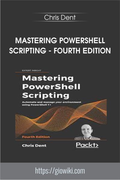 Mastering PowerShell Scripting - Fourth Edition - Chris Dent