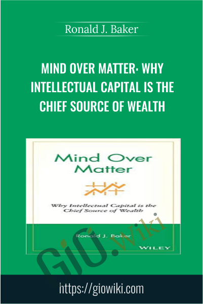 Mind Over Matter: Why Intellectual Capital is the Chief Source of Wealth - Ronald J. Baker