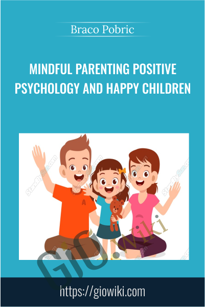 Mindful Parenting Positive Psychology and Happy Children - Braco Pobric
