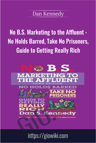No B.S. Marketing to the Affluent : No Holds Barred, Take No Prisoners, Guide to Getting Really Rich - Dan Kennedy