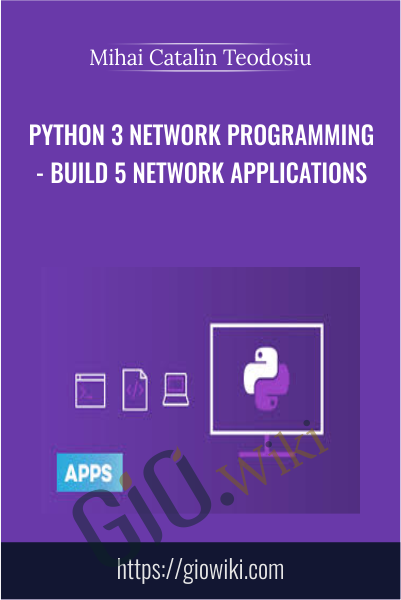 Python 3 Network Programming - Build 5 Network Applications - Mihai Catalin Teodosiu