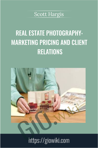 Real Estate Photography: Marketing Pricing and Client Relations - Scott Hargis