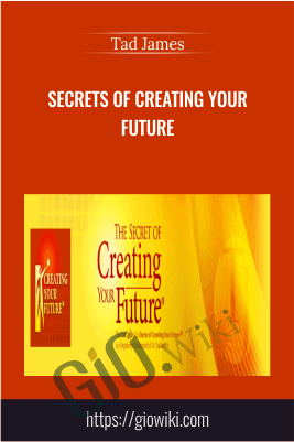 Secrets of Creating Your Future - Tad James