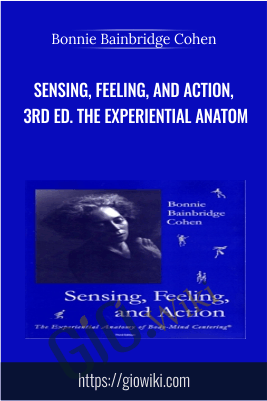 Sensing, Feeling, and Action, 3rd ed. The Experiential Anatom - Bonnie Bainbridge Cohen