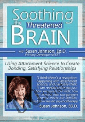 Soothing the Threatened Brain: Using Attachment Science to Create Bonding, Satisfying Relationships with Sue Johnson, Ed.D. - Susan Johnson