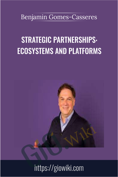 Strategic Partnerships: Ecosystems and Platforms - Benjamin Gomes-Casseres