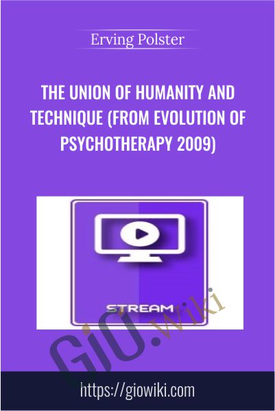 The Union of Humanity and Technique (From Evolution of Psychotherapy 2009) - Erving Polster