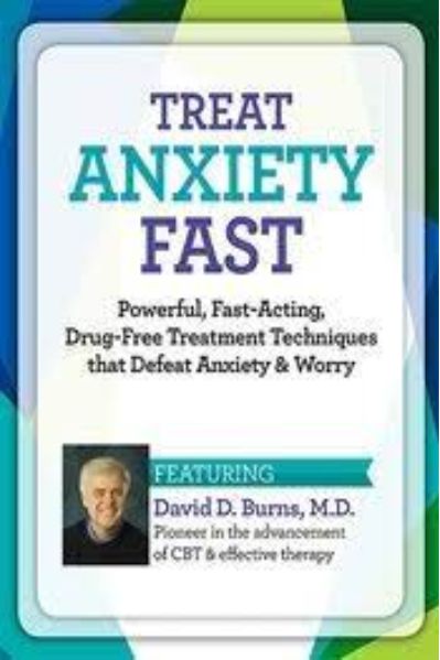 Treat Anxiety Fast - Powerful, Fast-Acting, Drug-Free Treatment Techniques that Defeat Anxiety and Worry - David Burns