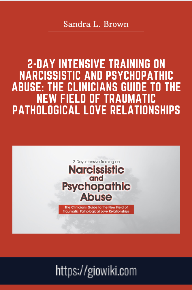 2-Day Intensive Training on Narcissistic and Psychopathic Abuse: The Clinicians Guide to the New Field of Traumatic Pathological Love Relationships - Sandra L. Brown