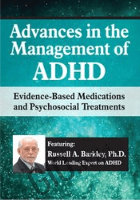 Advances in the Management of ADHD: Evidence-Based Medications and Psychosocial Treatments - Russell A. Barkley