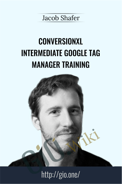 Conversionxl - Intermediate Google Tag Manager Training - Jacob Shafer
