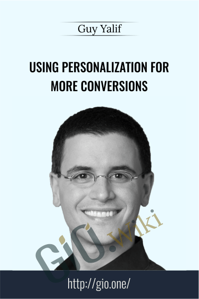 Conversionxl - Using Personalization for More Conversions - Guy Yalif