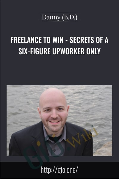 Freelance to Win – Secrets of a Six-Figure Upworker Only - Danny (B.D.)