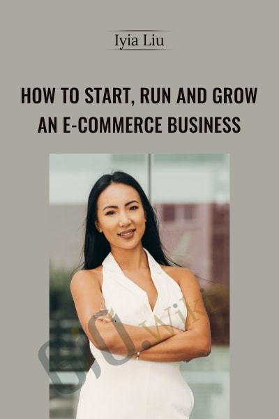 How to Start, Run and Grow an E-commerce Business - Iyia Liu