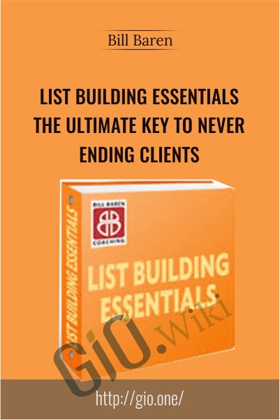 List Building Essentials, The Ultimate Key To Never-Ending Clients -Bill Baren