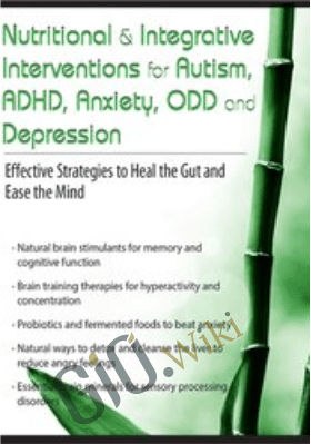 Nutritional & Integrative Interventions for Autism, ADHD, Anxiety, ODD and Depression: Effective Strategies to Heal the Gut and Ease the Mind