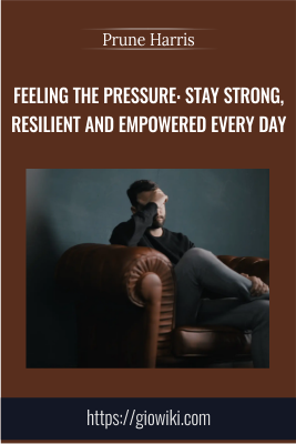 Feeling the Pressure: Stay Strong, Resilient and Empowered Every Day - Prune Harris