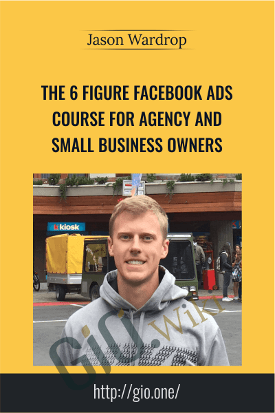The 6 Figure Facebook Ads Course For Agency and Small Business Owners - Jason Wardrop