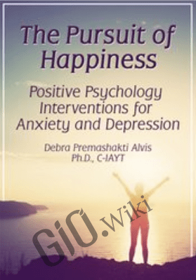 The Pursuit of Happiness: Positive Psychology Interventions for Anxiety and Depression - Debra Premashakti Alvis