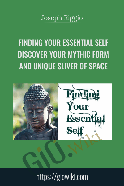 Finding Your Essential Self  Discover Your Mythic Form And Unique Sliver Of Space - Joseph Riggio