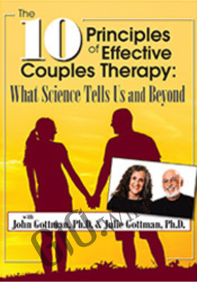 The 10 Principles of Effective Couples Therapy: What Science Tells Us and Beyond with Julie Schwartz Gottman, Ph.D. and John Gottman, Ph.D. - John M. Gottman &  Julie Schwartz Gottman