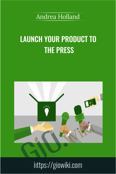 Launch Your Product to the Press - Andrea Holland