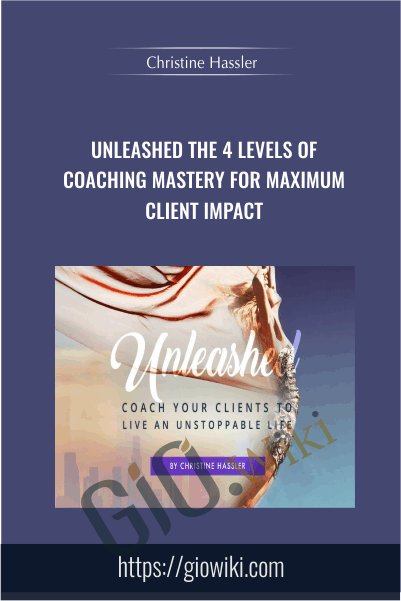 Unleashed: The 4 Levels Of Coaching Mastery For Maximum Client Impact - Christine Hassler