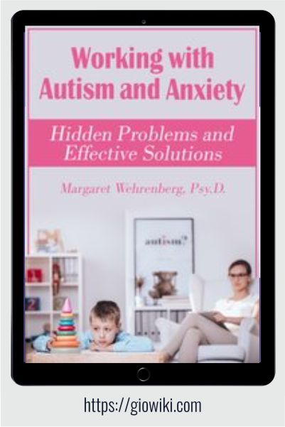 Working with Autism and Anxiet - Hidden Problems and Effective Solutions - Margaret Wehrenberg