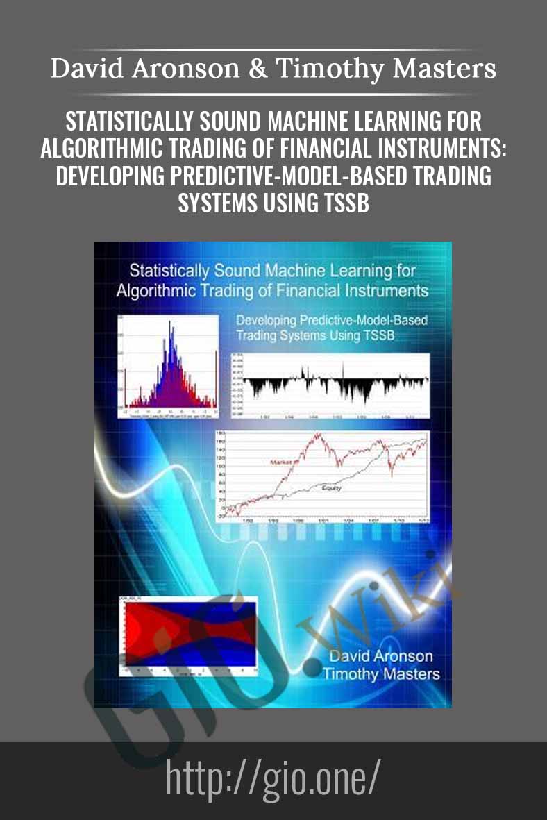 Statistically Sound Machine Learning for Algorithmic Trading of Financial Instruments: Developing Predictive-Model-Based Trading Systems Using TSSB - David Aronson & Timothy Masters