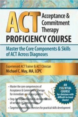 Acceptance & Commitment Therapy (ACT) Proficiency Course: Master the Core Components & Skills of ACT Across Diagnoses- Michael C. May