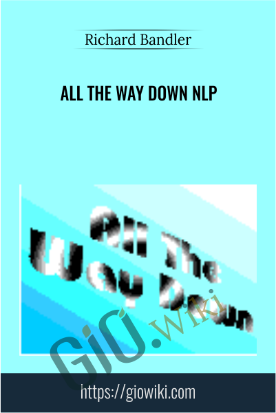 All The Way Down NLP - Richard Bandler