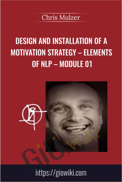 Design and Installation of a Motivation Strategy – Elements of NLP – Module 01 - Chris Mulzer