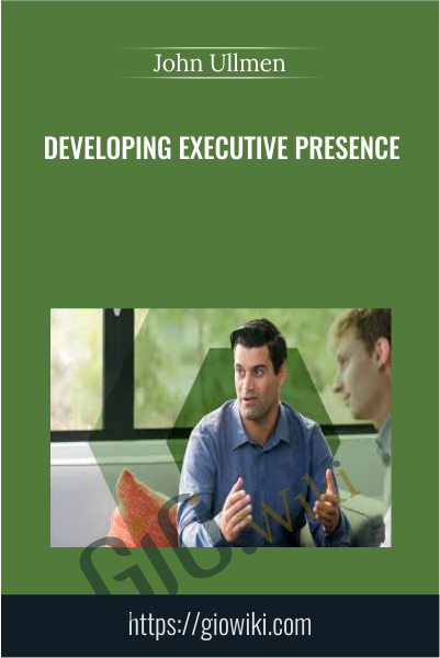 Developing Executive Presence - John Ullmen