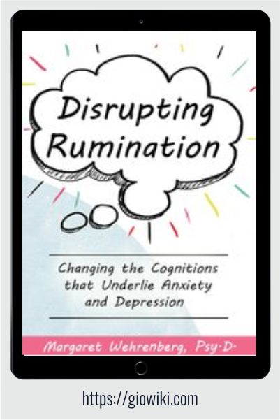 Disrupting Rumination - Changing the Cognitions that Underlie Anxiety and Depression - Margaret Wehrenberg