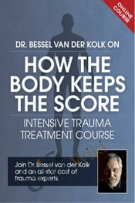 Dr. Bessel van der Kolk on How the Body Keeps the Score: Intensive Trauma Treatment Course - Bessel van der Kolk & Others