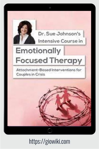 Dr. Sue Johnson's Intensive Course in Emotionally Focused Therapy - Attachment-Based Interventions for Couples in Crisis - Susan Johnson