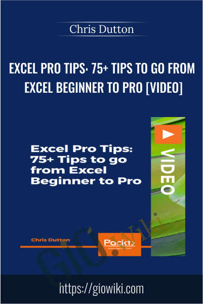 Excel Pro Tips: 75+ Tips to go from Excel Beginner to Pro [Video] - Chris Dutton