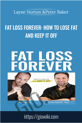 Fat Loss Forever: How to Lose Fat and KEEP it Off - Layne Norton &Peter Baker