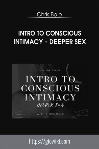 Intro To Conscious Intimacy - Deeper Sex - Chris Bale