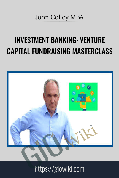 Investment Banking: Venture Capital FundRaising Masterclass - John Colley MBA