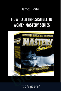 How to Be Irresistible to Women MASTERY SERIES – James Brito