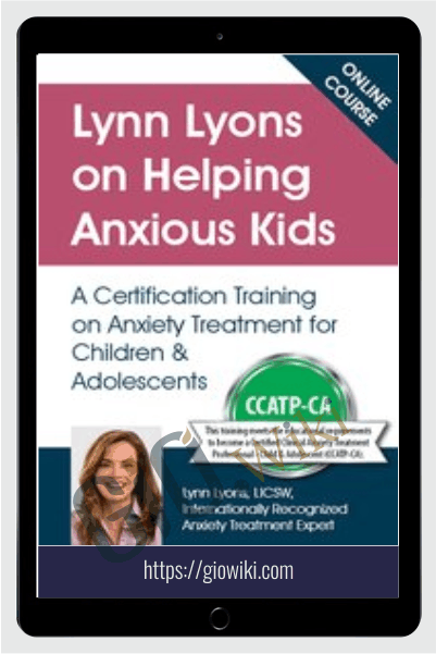 Lynn Lyons on Helping Anxious Kids: A Certification Training on Anxiety Treatment for Children & Adolescents - Lynn Lyons & Catherine M. Pittman