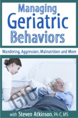 Managing Geriatric Behaviors: Wandering, Aggression, Malnutrition and More - Steven Atkinson