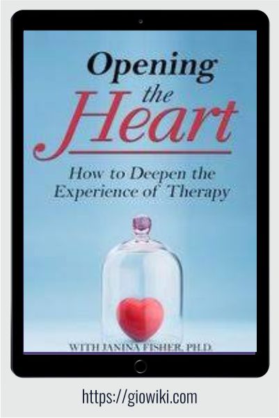 Opening the Heart - How to Deepen the Experience of Therapy - Janina Fisher
