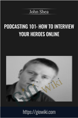 Podcasting 101: How To Interview Your Heroes Online - John Shea