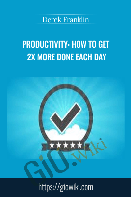 Productivity: How To Get 2X More Done Each Day - Derek Franklin