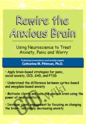 Rewire the Anxious Brain: Using Neuroscience to End Anxiety, Panic and Worry - Catherine M. Pittman